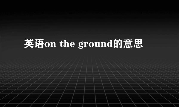 英语on the ground的意思