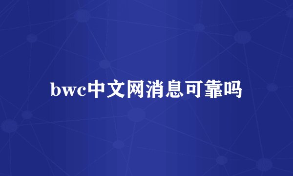 bwc中文网消息可靠吗