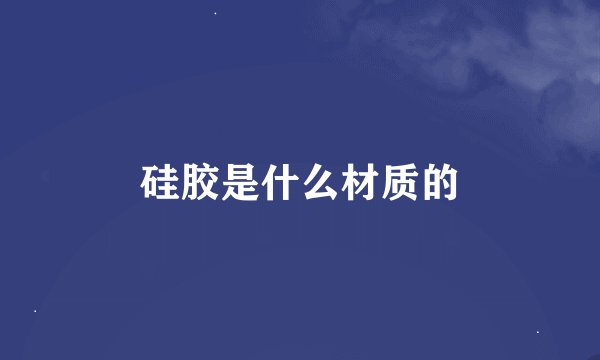 硅胶是什么材质的