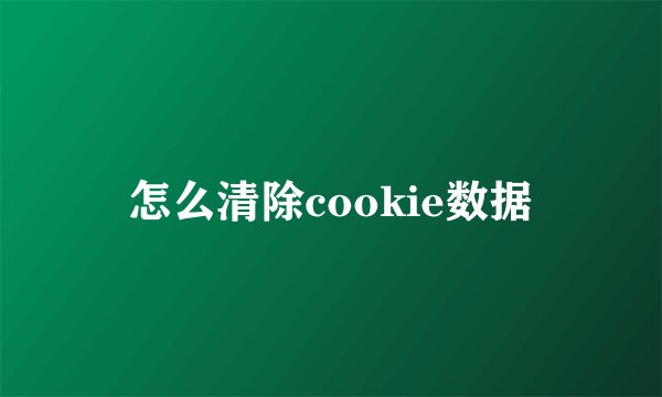 怎么清除cookie数据