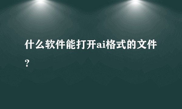 什么软件能打开ai格式的文件？