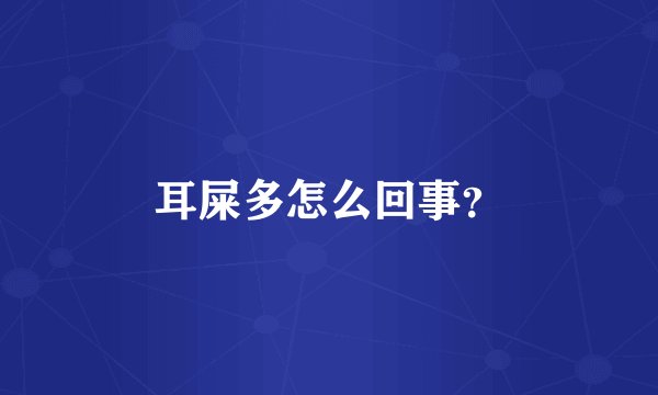 耳屎多怎么回事？
