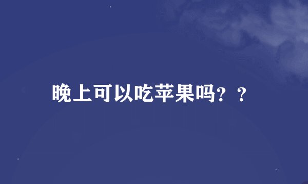 晚上可以吃苹果吗？？