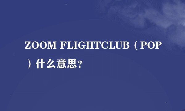ZOOM FLIGHTCLUB（POP）什么意思？