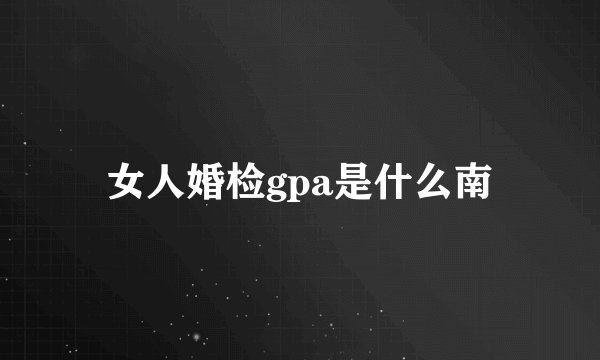 女人婚检gpa是什么南