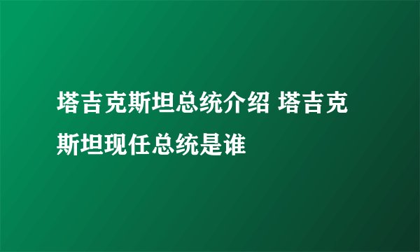 塔吉克斯坦总统介绍 塔吉克斯坦现任总统是谁