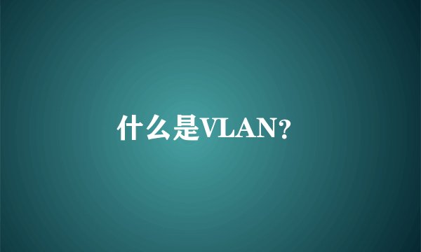 什么是VLAN？