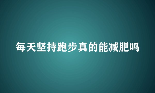 每天坚持跑步真的能减肥吗