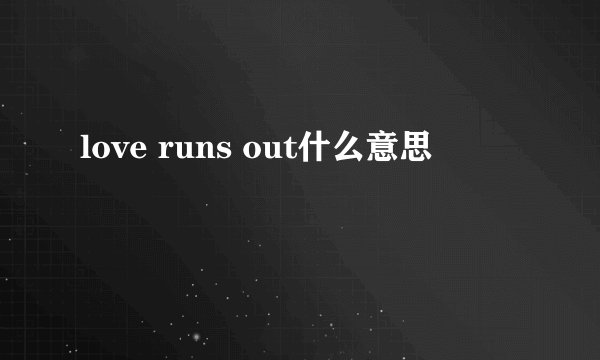 love runs out什么意思
