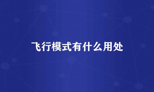 飞行模式有什么用处