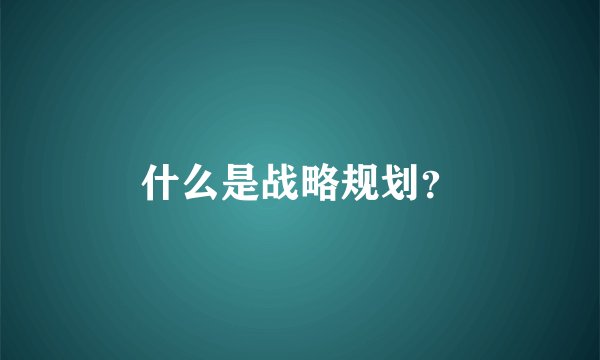 什么是战略规划？