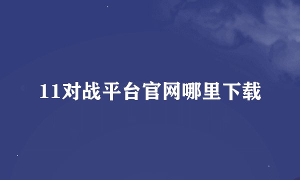 11对战平台官网哪里下载