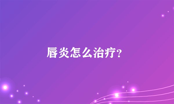 唇炎怎么治疗？