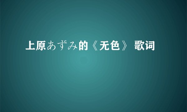 上原あずみ的《无色》 歌词