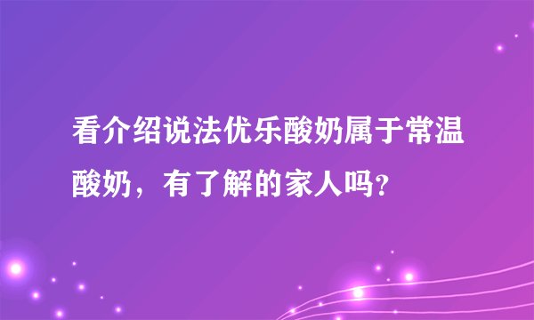 看介绍说法优乐酸奶属于常温酸奶，有了解的家人吗？