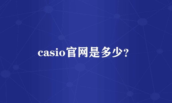 casio官网是多少？