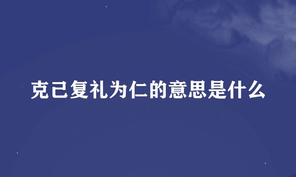 克己复礼为仁的意思是什么