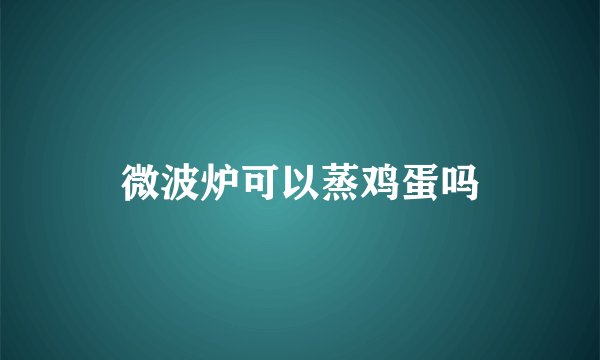 微波炉可以蒸鸡蛋吗