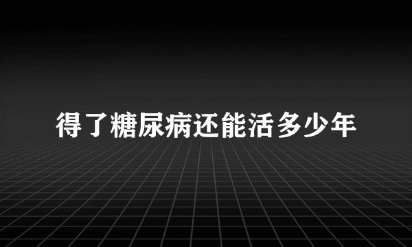 得了糖尿病还能活多少年