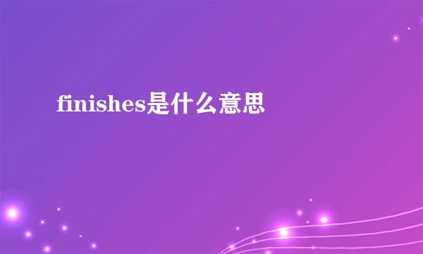 finishes是什么意思