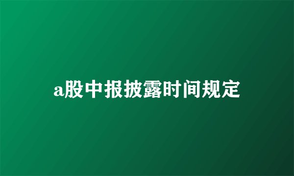 a股中报披露时间规定