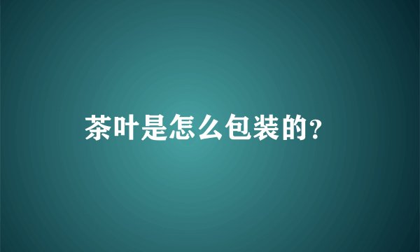 茶叶是怎么包装的？
