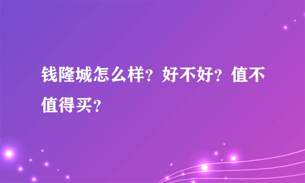 钱隆城怎么样？好不好？值不值得买？