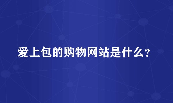 爱上包的购物网站是什么？