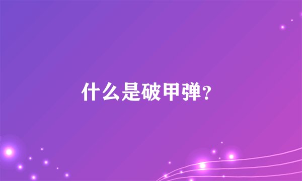 什么是破甲弹？