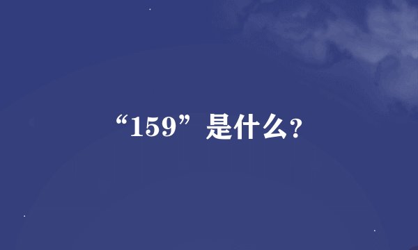 “159”是什么？
