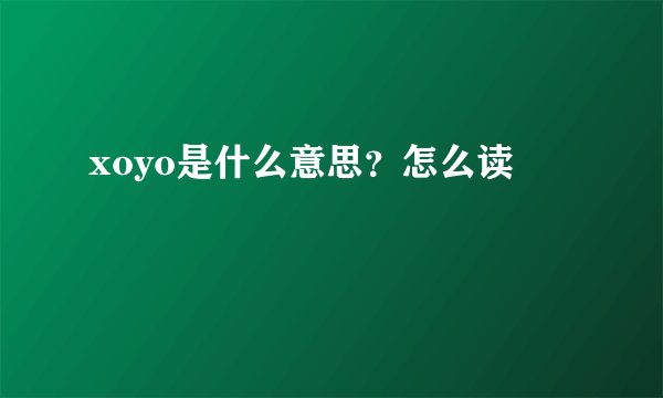 xoyo是什么意思？怎么读