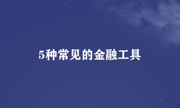 5种常见的金融工具