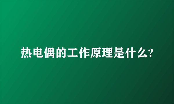 热电偶的工作原理是什么?