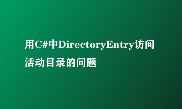 用C#中DirectoryEntry访问活动目录的问题
