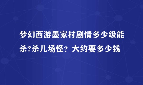 梦幻西游墨家村剧情多少级能杀?杀几场怪?大约要多少钱