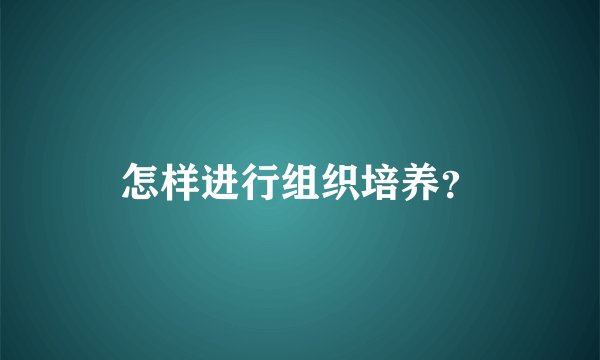 怎样进行组织培养？