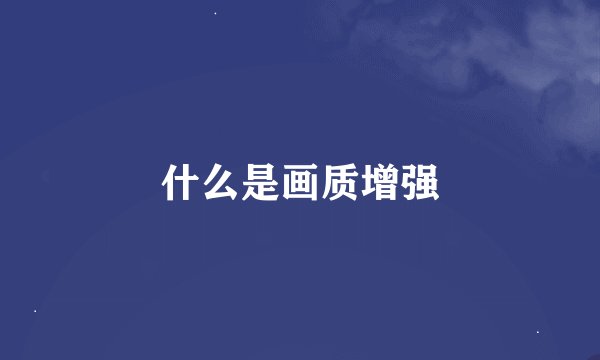 什么是画质增强