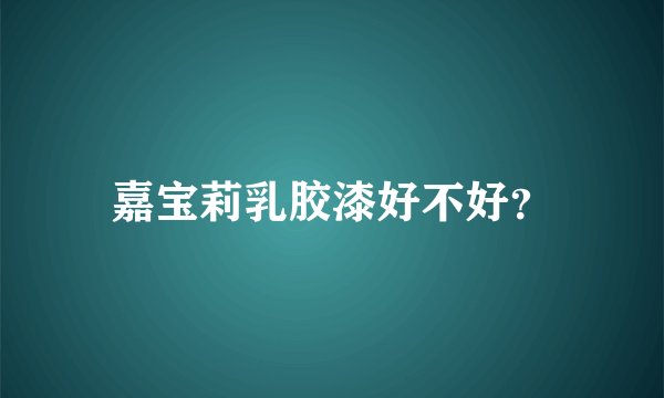 嘉宝莉乳胶漆好不好？