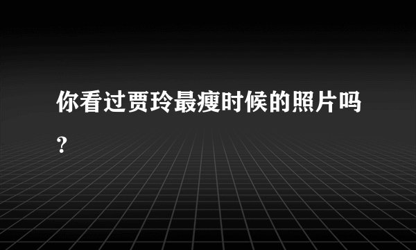你看过贾玲最瘦时候的照片吗？