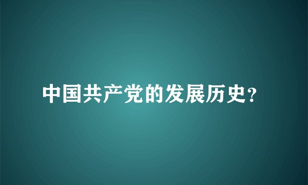 中国共产党的发展历史？