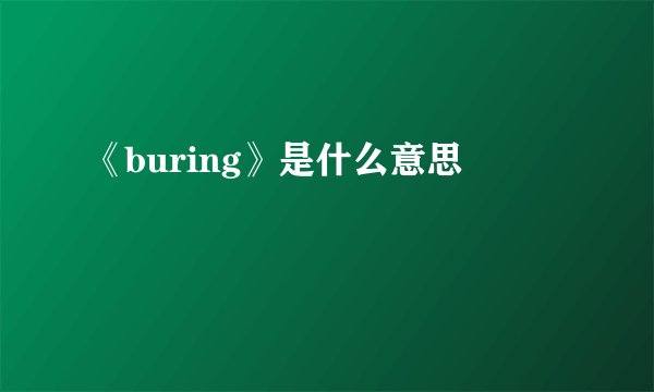 《buring》是什么意思