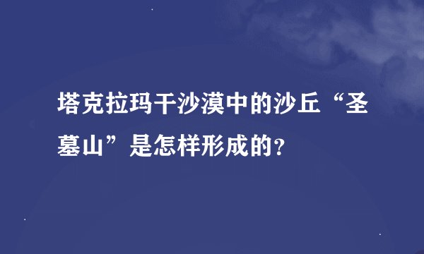 塔克拉玛干沙漠中的沙丘“圣墓山”是怎样形成的？