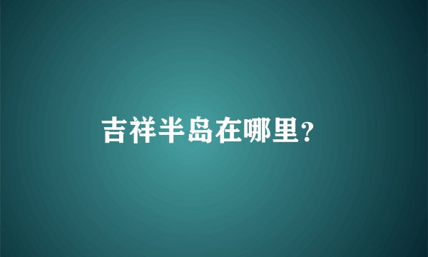 吉祥半岛在哪里？