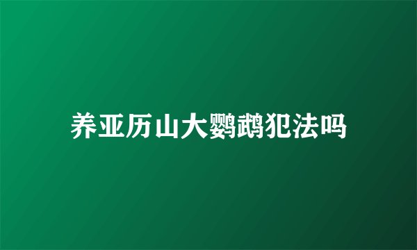 养亚历山大鹦鹉犯法吗