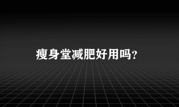 瘦身堂减肥好用吗？