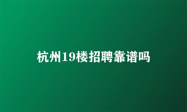 杭州19楼招聘靠谱吗