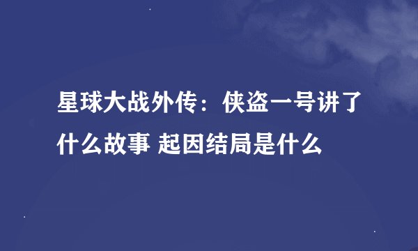 星球大战外传：侠盗一号讲了什么故事 起因结局是什么