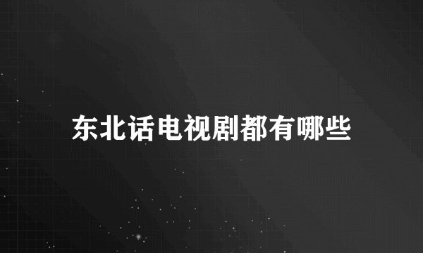 东北话电视剧都有哪些
