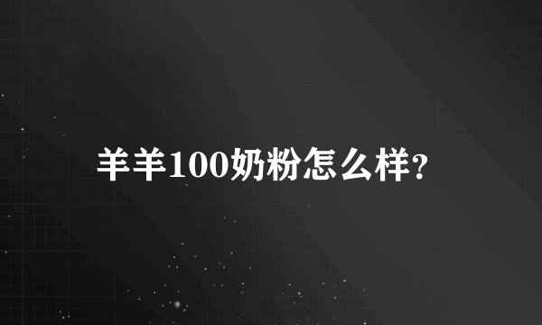 羊羊100奶粉怎么样？