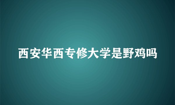西安华西专修大学是野鸡吗